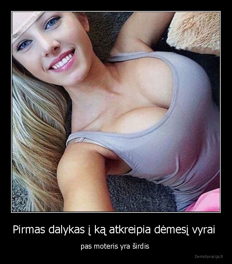 Pirmas dalykas į ką atkreipia dėmesį vyrai  - pas moteris yra širdis . 