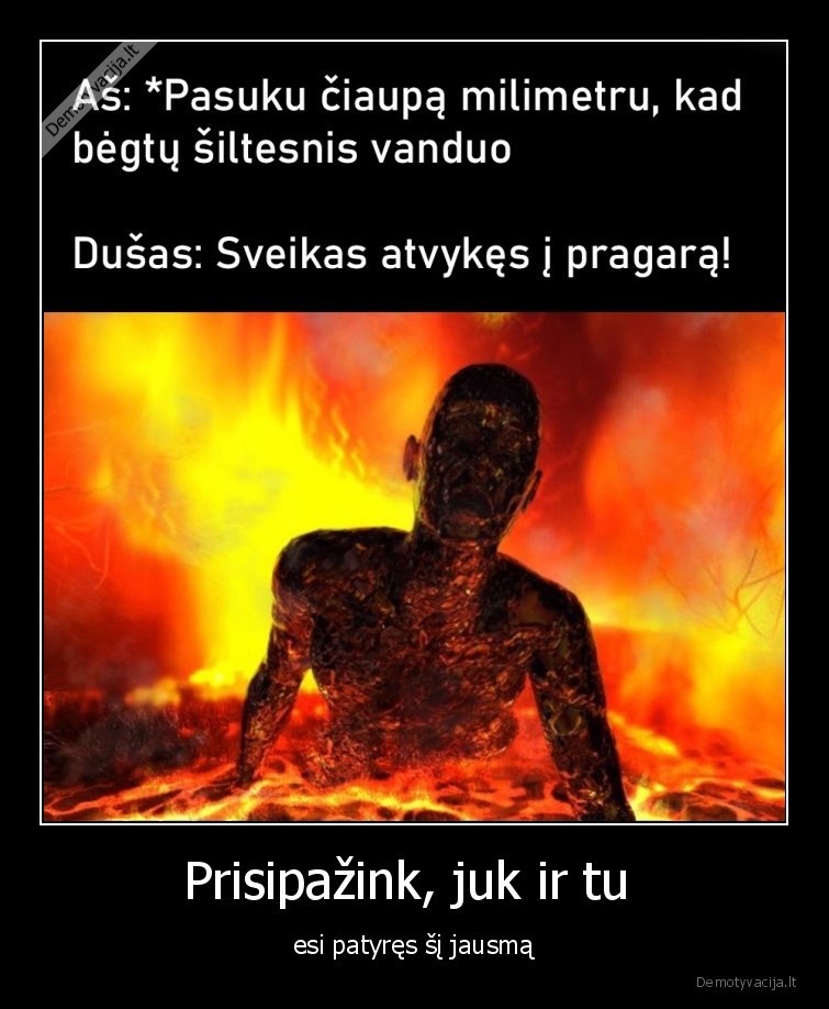 Prisipažink, juk ir tu  - esi patyręs šį jausmą. 