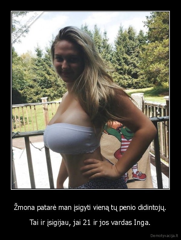 Žmona patarė man įsigyti vieną tų penio didintojų. - Tai ir įsigijau, jai 21 ir jos vardas Inga.. 