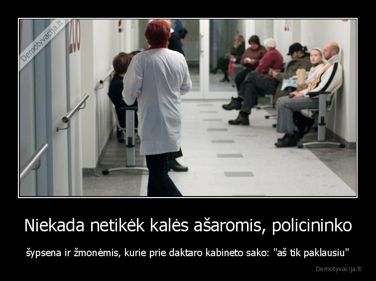 Niekada netikėk kalės ašaromis, policininko - šypsena ir žmonėmis, kurie prie daktaro kabineto sako: 