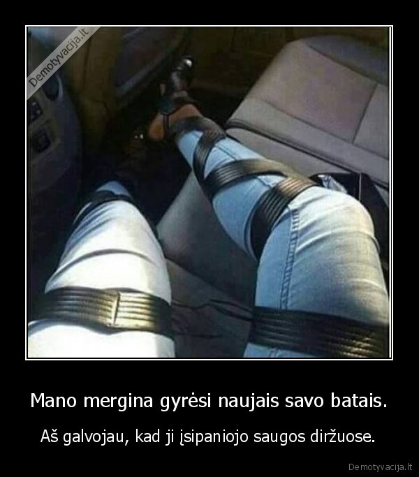 Mano mergina gyrėsi naujais savo batais. - Aš galvojau, kad ji įsipaniojo saugos diržuose.. 