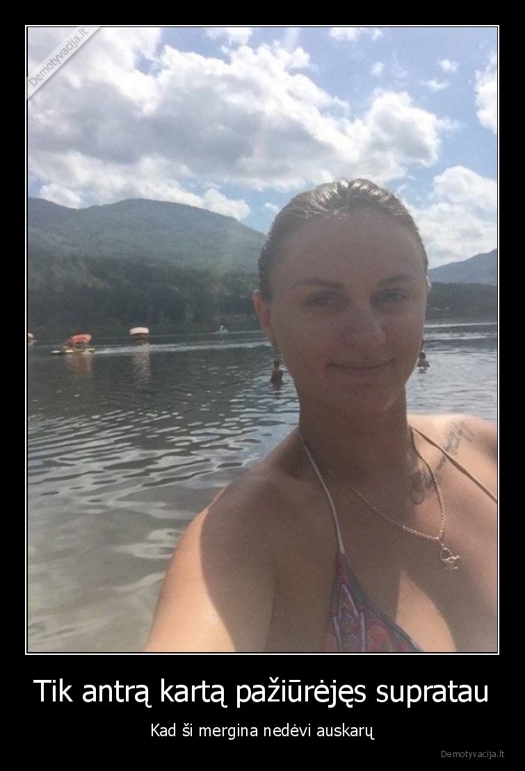 Tik antrą kartą pažiūrėjęs supratau - Kad ši mergina nedėvi auskarų. 