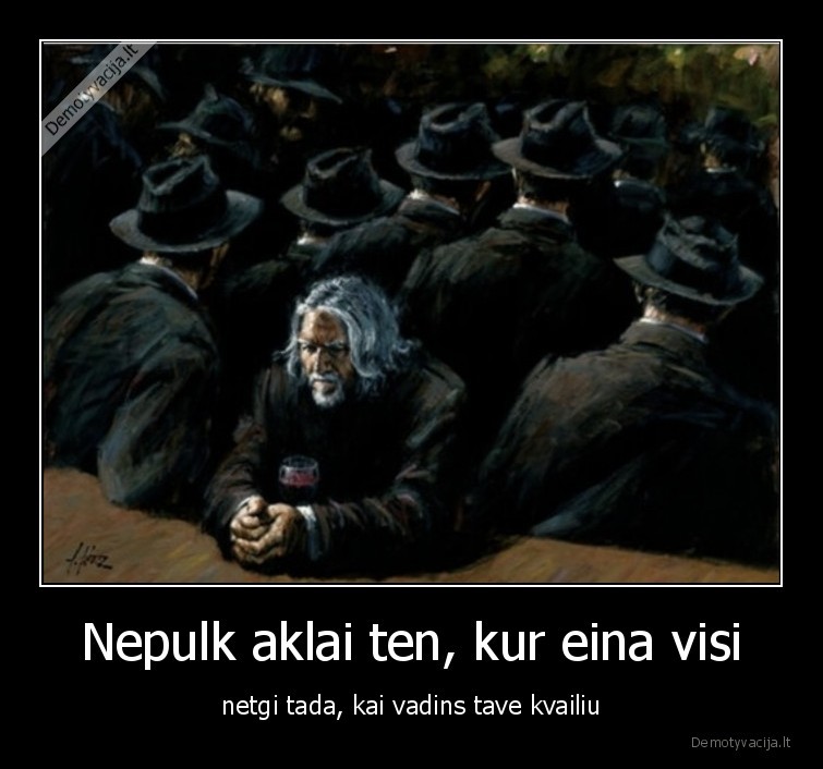 Nepulk aklai ten, kur eina visi - netgi tada, kai vadins tave kvailiu. 