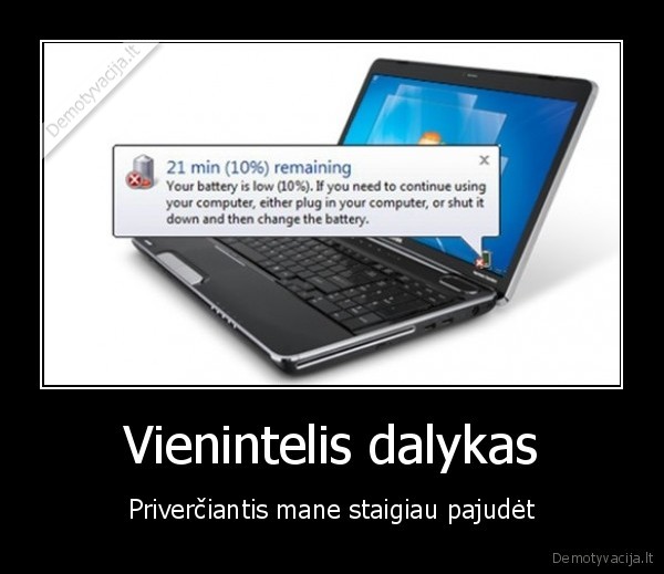 Vienintelis dalykas - Priverčiantis mane staigiau pajudėt. 