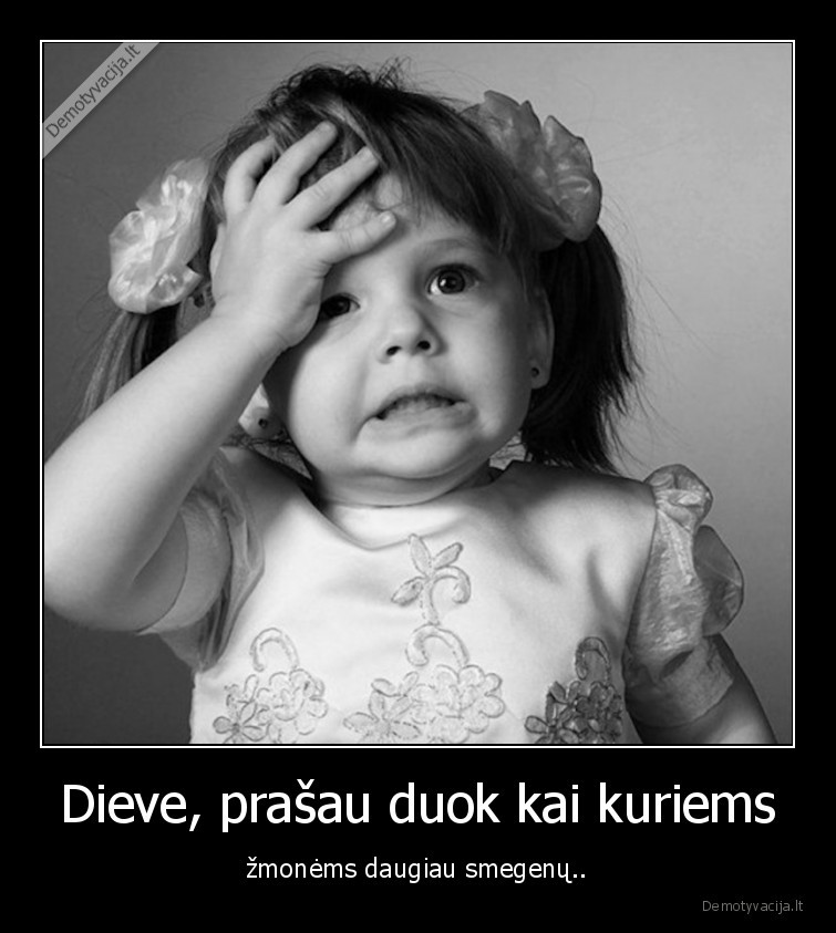 Dieve, prašau duok kai kuriems - žmonėms daugiau smegenų... 