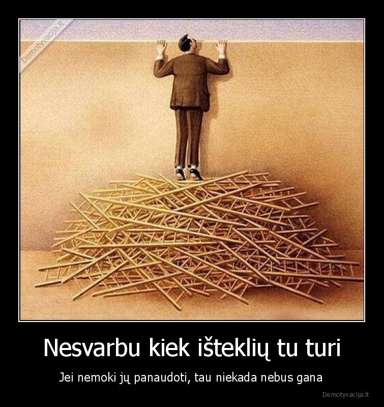 Nesvarbu kiek išteklių tu turi - Jei nemoki jų panaudoti, tau niekada nebus gana. 