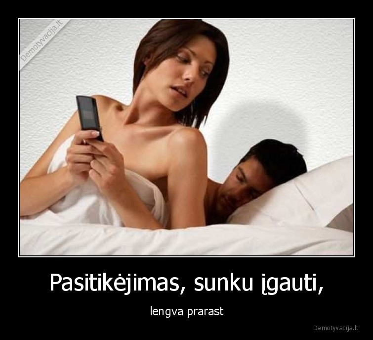 Pasitikėjimas, sunku įgauti, - lengva prarast. 