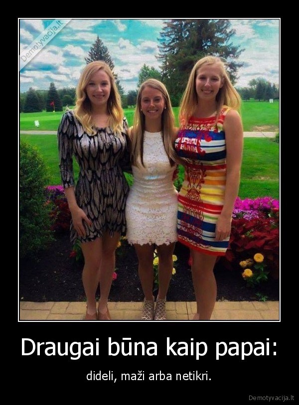 Draugai būna kaip papai: - dideli, maži arba netikri.. 
