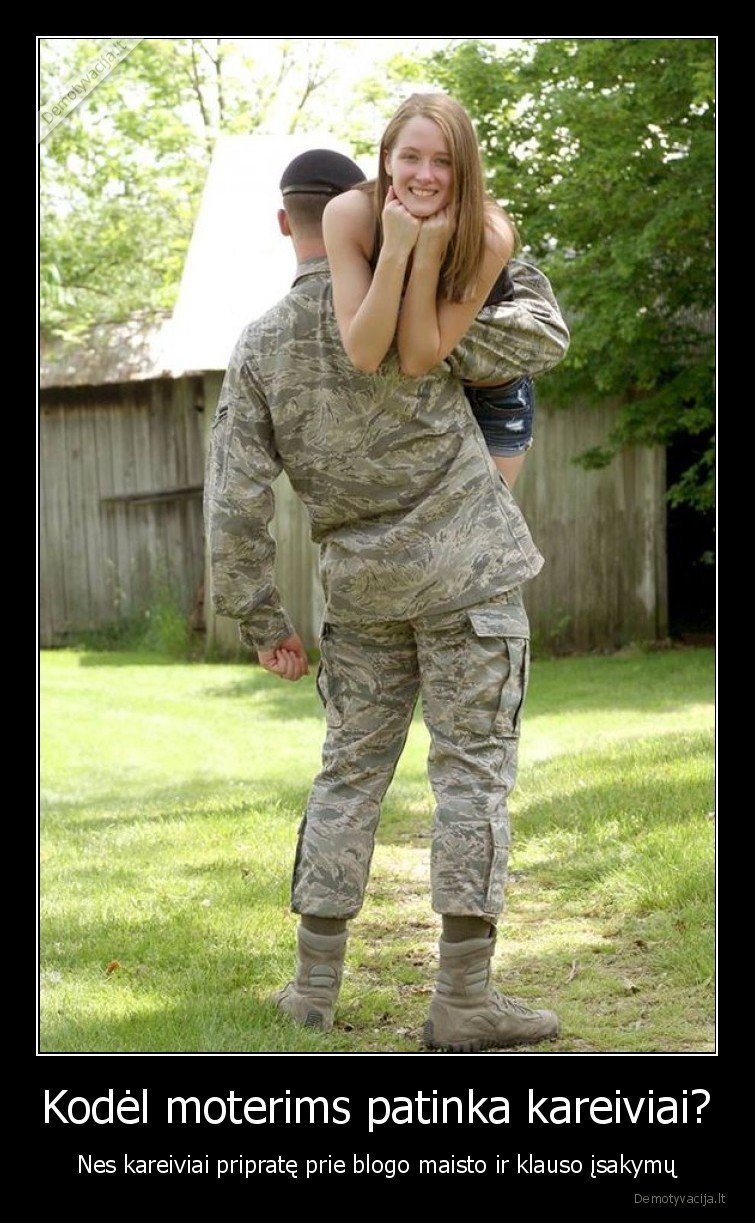 Kodėl moterims patinka kareiviai? - Nes kareiviai pripratę prie blogo maisto ir klauso įsakymų. 