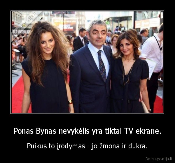 Ponas Bynas nevykėlis yra tiktai TV ekrane. - Puikus to įrodymas - jo žmona ir dukra.. 