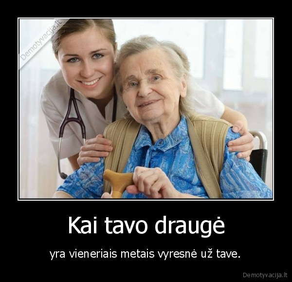 Kai tavo draugė - yra vieneriais metais vyresnė už tave.. 