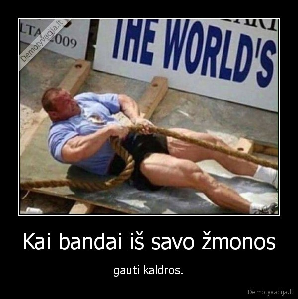 Kai bandai iš savo žmonos - gauti kaldros.. 