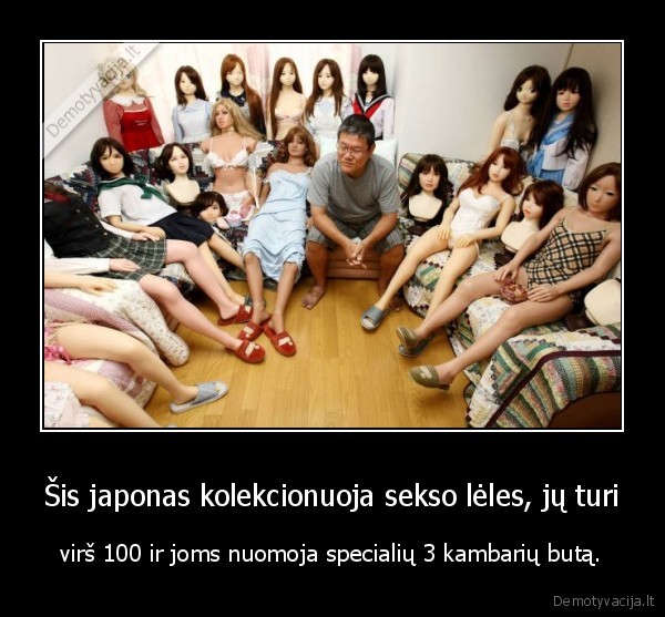Šis japonas kolekcionuoja sekso lėles, jų turi - virš 100 ir joms nuomoja specialių 3 kambarių butą.. 