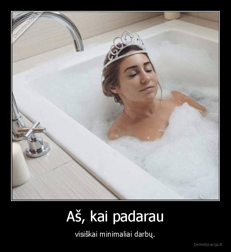 Aš, kai padarau - visiškai minimaliai darbų.. 