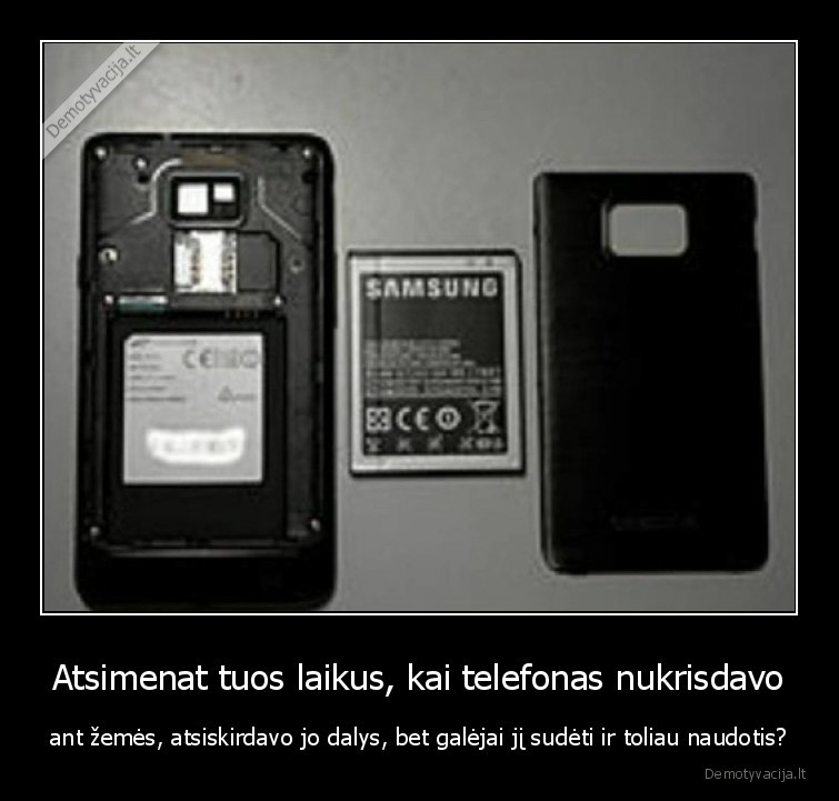 Atsimenat tuos laikus, kai telefonas nukrisdavo - ant žemės, atsiskirdavo jo dalys, bet galėjai jį sudėti ir toliau naudotis?. 
