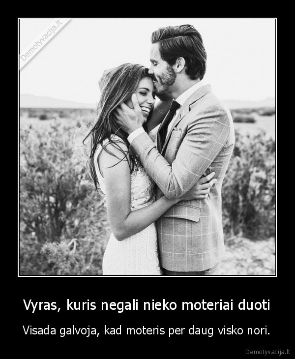 Vyras, kuris negali nieko moteriai duoti - Visada galvoja, kad moteris per daug visko nori.. 