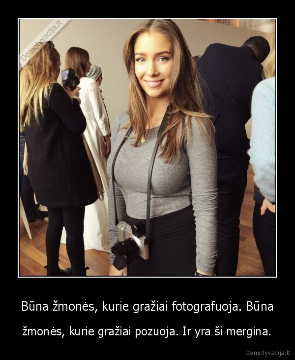 Būna žmonės, kurie gražiai fotografuoja. Būna - žmonės, kurie gražiai pozuoja. Ir yra ši mergina.. 