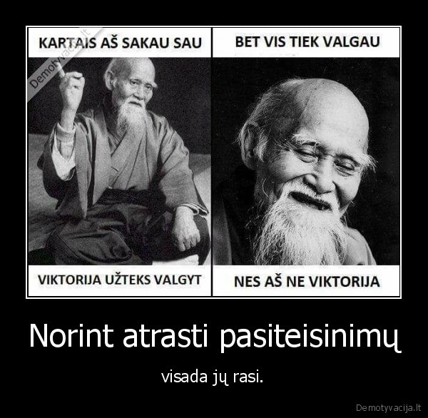 Norint atrasti pasiteisinimų - visada jų rasi.. 