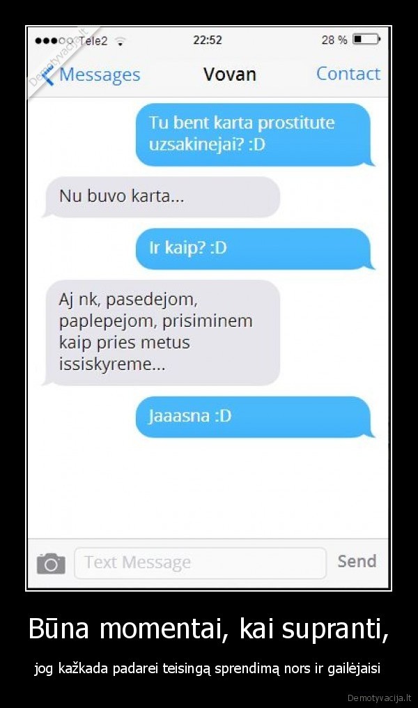 Būna momentai, kai supranti, - jog kažkada padarei teisingą sprendimą nors ir gailėjaisi. 