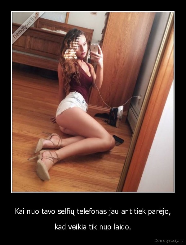 Kai nuo tavo selfių telefonas jau ant tiek parėjo, - kad veikia tik nuo laido.. 