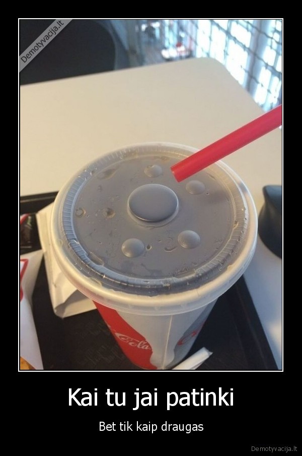 Kai tu jai patinki - Bet tik kaip draugas. 