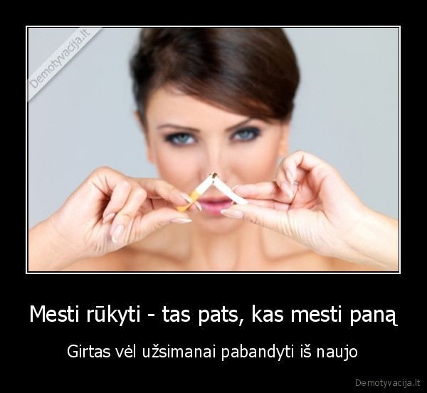 Mesti rūkyti - tas pats, kas mesti paną - Girtas vėl užsimanai pabandyti iš naujo. 