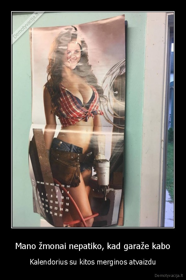 Mano žmonai nepatiko, kad garaže kabo - Kalendorius su kitos merginos atvaizdu. 