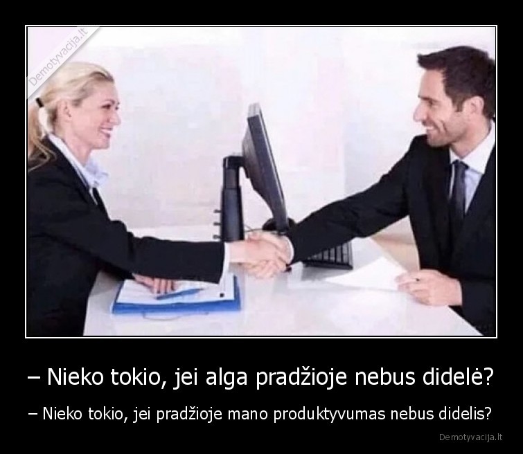 – Nieko tokio, jei alga pradžioje nebus didelė? - – Nieko tokio, jei pradžioje mano produktyvumas nebus didelis?. 