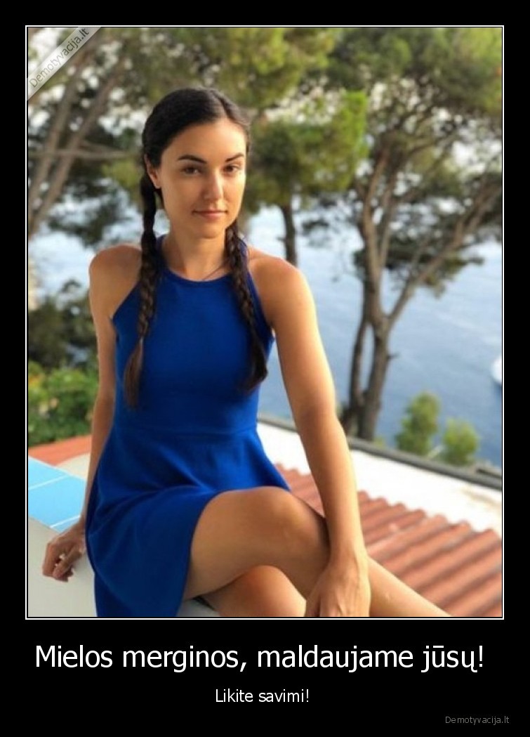 Mielos merginos, maldaujame jūsų!  - Likite savimi! . 