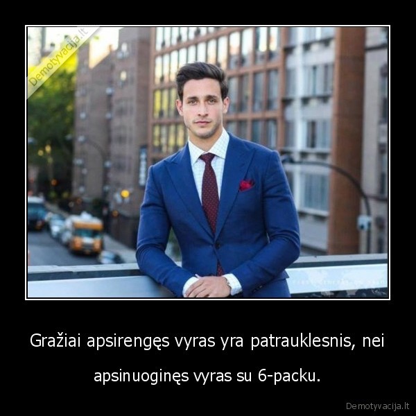 Gražiai apsirengęs vyras yra patrauklesnis, nei - apsinuoginęs vyras su 6-packu.. 