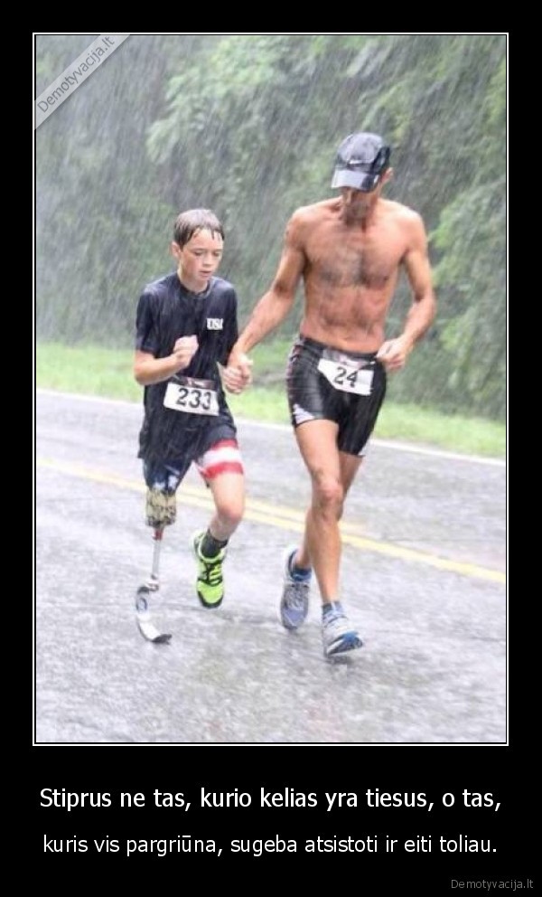 Stiprus ne tas, kurio kelias yra tiesus, o tas, - kuris vis pargriūna, sugeba atsistoti ir eiti toliau.. 