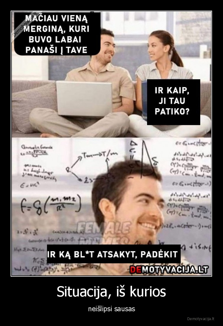 Situacija, iš kurios - neišlipsi sausas. 