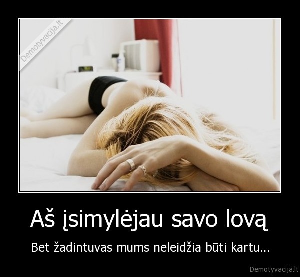 Aš įsimylėjau savo lovą - Bet žadintuvas mums neleidžia būti kartu.... 
