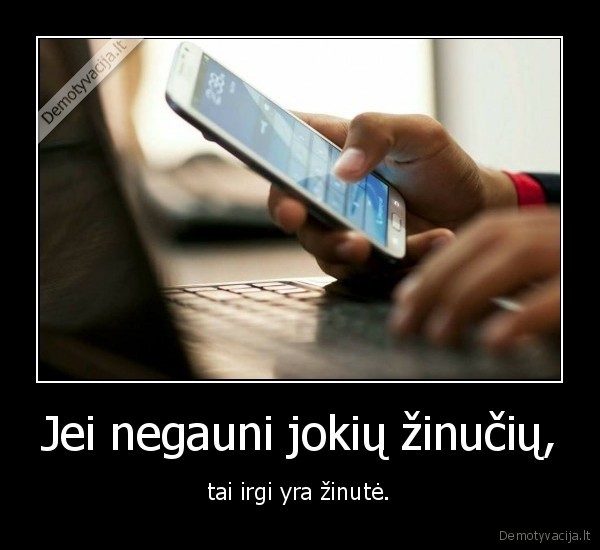 Jei negauni jokių žinučių, - tai irgi yra žinutė.. 