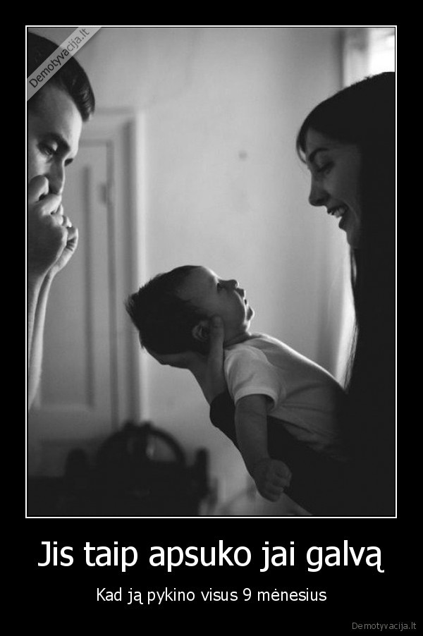 Jis taip apsuko jai galvą - Kad ją pykino visus 9 mėnesius. 