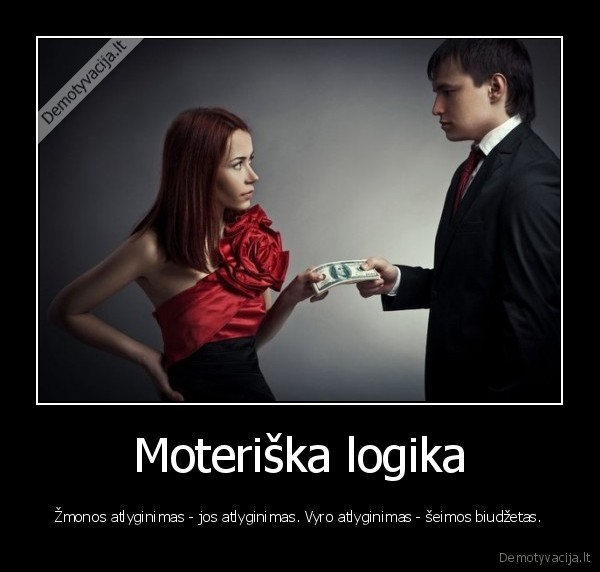 Moteriška logika - Žmonos atlyginimas - jos atlyginimas. Vyro atlyginimas - šeimos biudžetas.. 