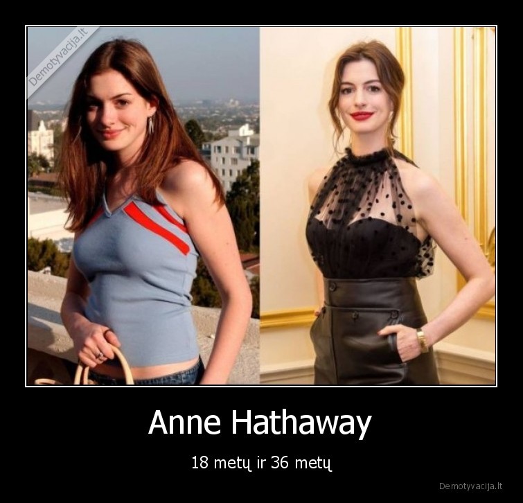 Anne Hathaway - 18 metų ir 36 metų. 