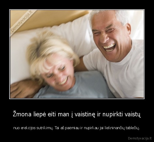 Žmona liepė eiti man į vaistinę ir nupirkti vaistų - nuo erekcijos sutrikimų. Tai aš paėmiau ir nupirkau jai liekninančių tablečių.. 