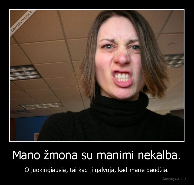 Mano žmona su manimi nekalba. - O juokingiausia, tai kad ji galvoja, kad mane baudžia.. 