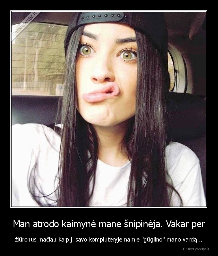 Man atrodo kaimynė mane šnipinėja. Vakar per - žiūronus mačiau kaip ji savo kompiuteryje namie 