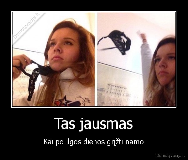 Tas jausmas - Kai po ilgos dienos grįžti namo. 