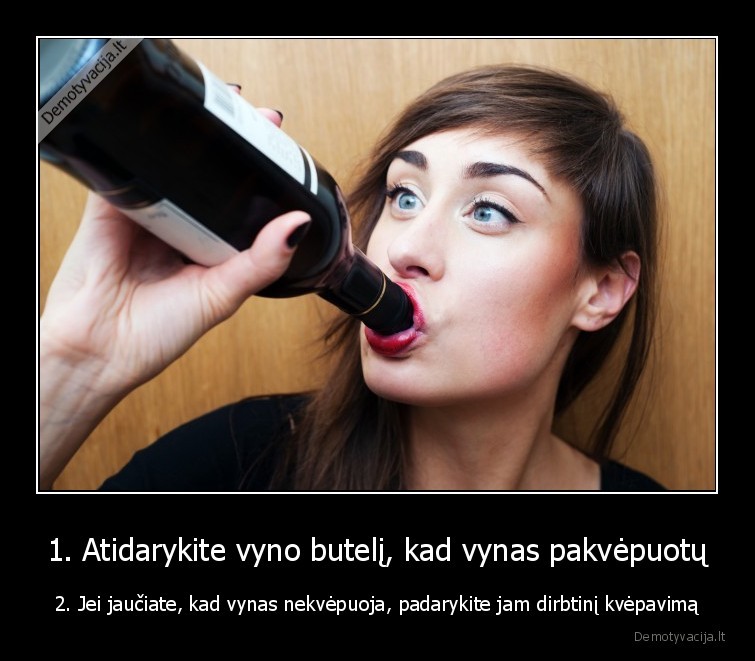 1. Atidarykite vyno butelį, kad vynas pakvėpuotų - 2. Jei jaučiate, kad vynas nekvėpuoja, padarykite jam dirbtinį kvėpavimą. 