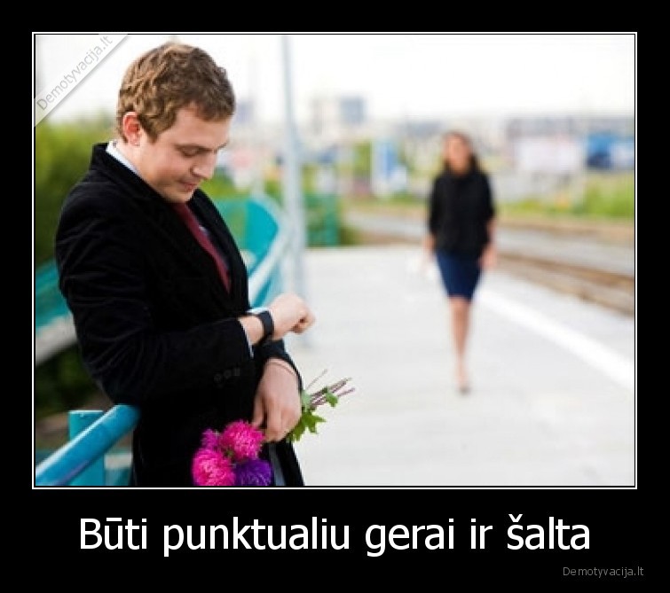 Būti punktualiu gerai ir šalta. 