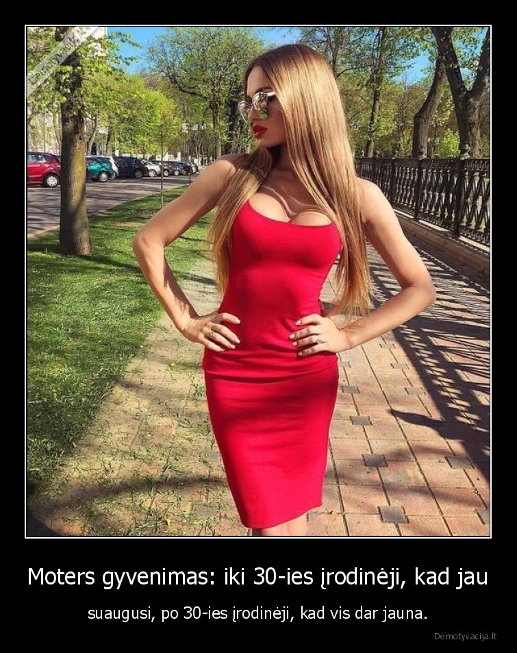 Moters gyvenimas: iki 30-ies įrodinėji, kad jau - suaugusi, po 30-ies įrodinėji, kad vis dar jauna.. 