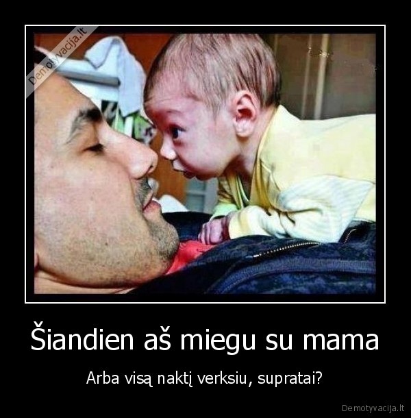 Šiandien aš miegu su mama - Arba visą naktį verksiu, supratai?. 