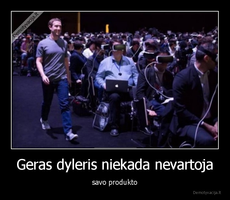 Geras dyleris niekada nevartoja - savo produkto. 