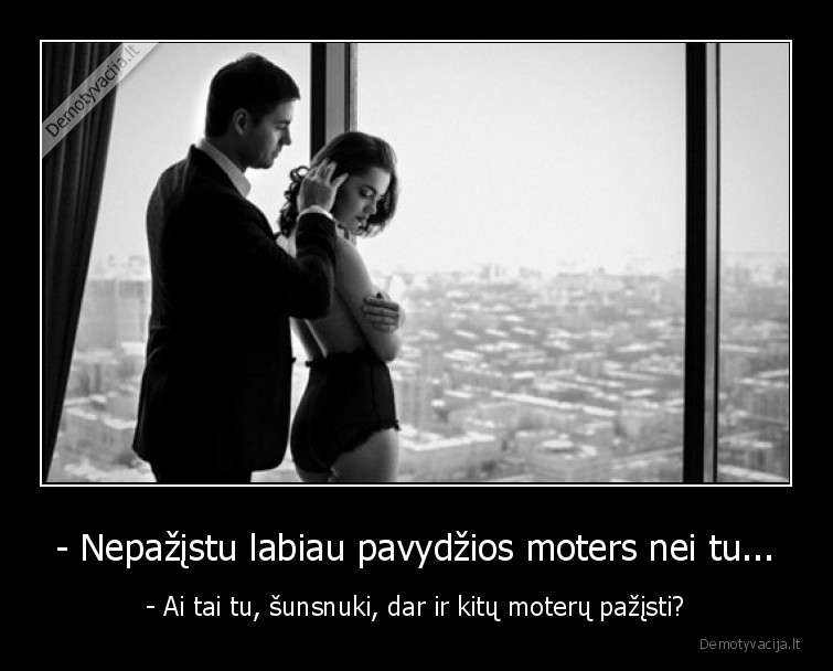 - Nepažįstu labiau pavydžios moters nei tu... - - Ai tai tu, šunsnuki, dar ir kitų moterų pažįsti?. 