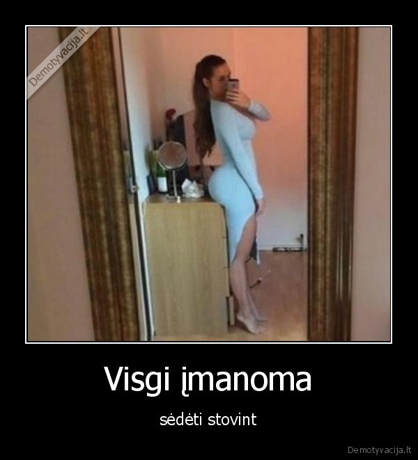 Visgi įmanoma - sėdėti stovint. 