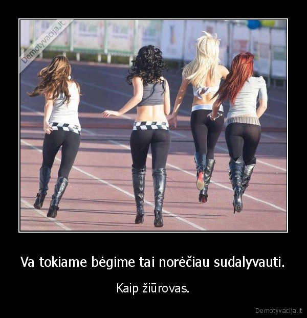 Va tokiame bėgime tai norėčiau sudalyvauti. - Kaip žiūrovas.. 