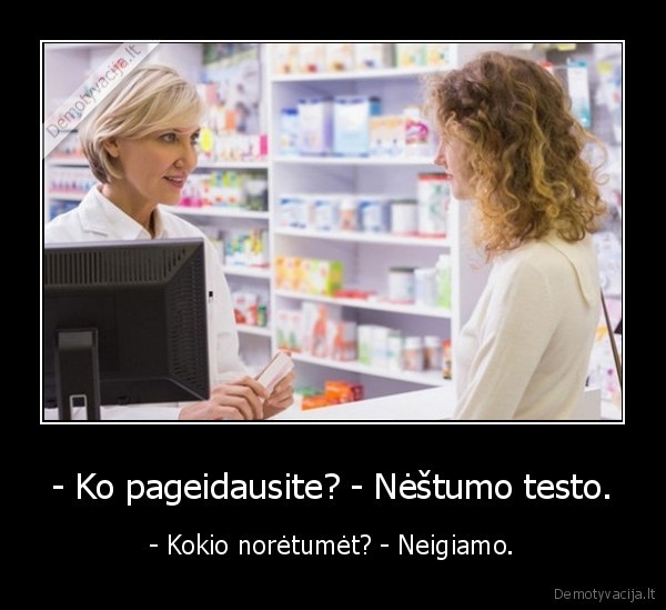 - Ko pageidausite? - Nėštumo testo. - - Kokio norėtumėt? - Neigiamo.. 